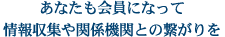 あなたも会員になって情報収集や関係機関との繋がりを